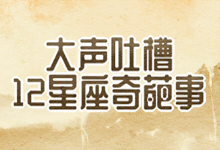 十二星座奇葩事，大声来吐槽！
