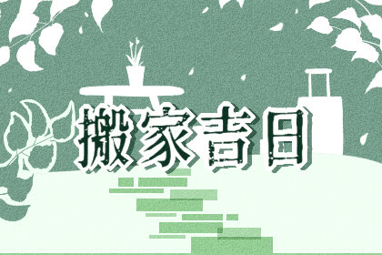 2021年过年前哪天适合搬家 过年前搬家好日子