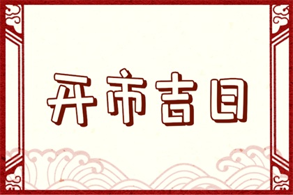 2023年哪天开市日子好 癸卯年查黄道吉日开市求财免费