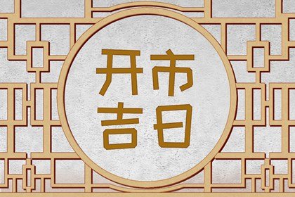 2023年7月哪天开市好 精选4天开市吉日
